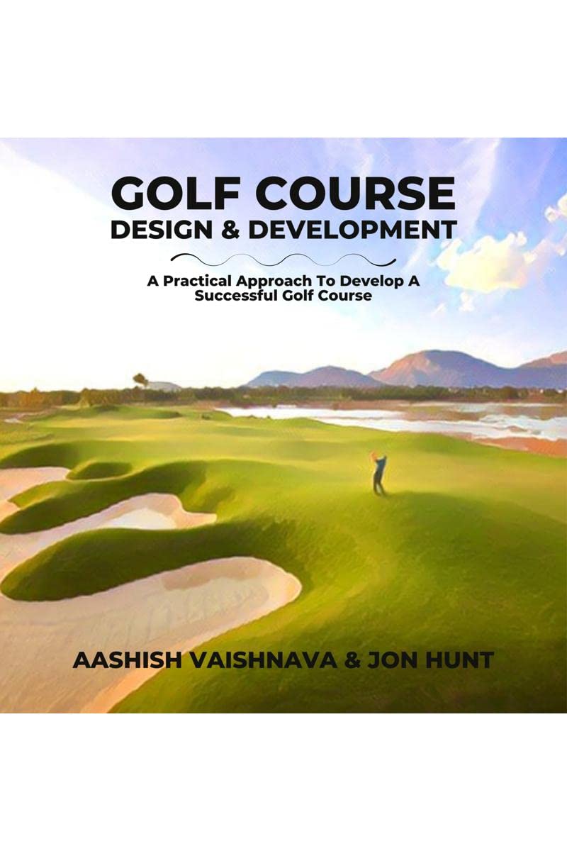 Golf Course Design & Development : A Practical Approach To Develop A Successful Golf Course