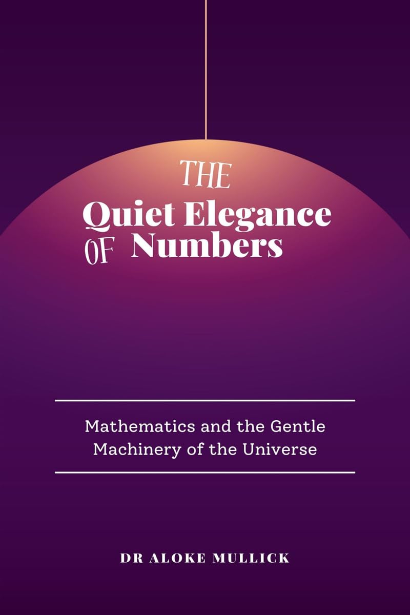 The Quiet Elegance of Numbers: Mathematics and the Gentle Machinery of the Universe