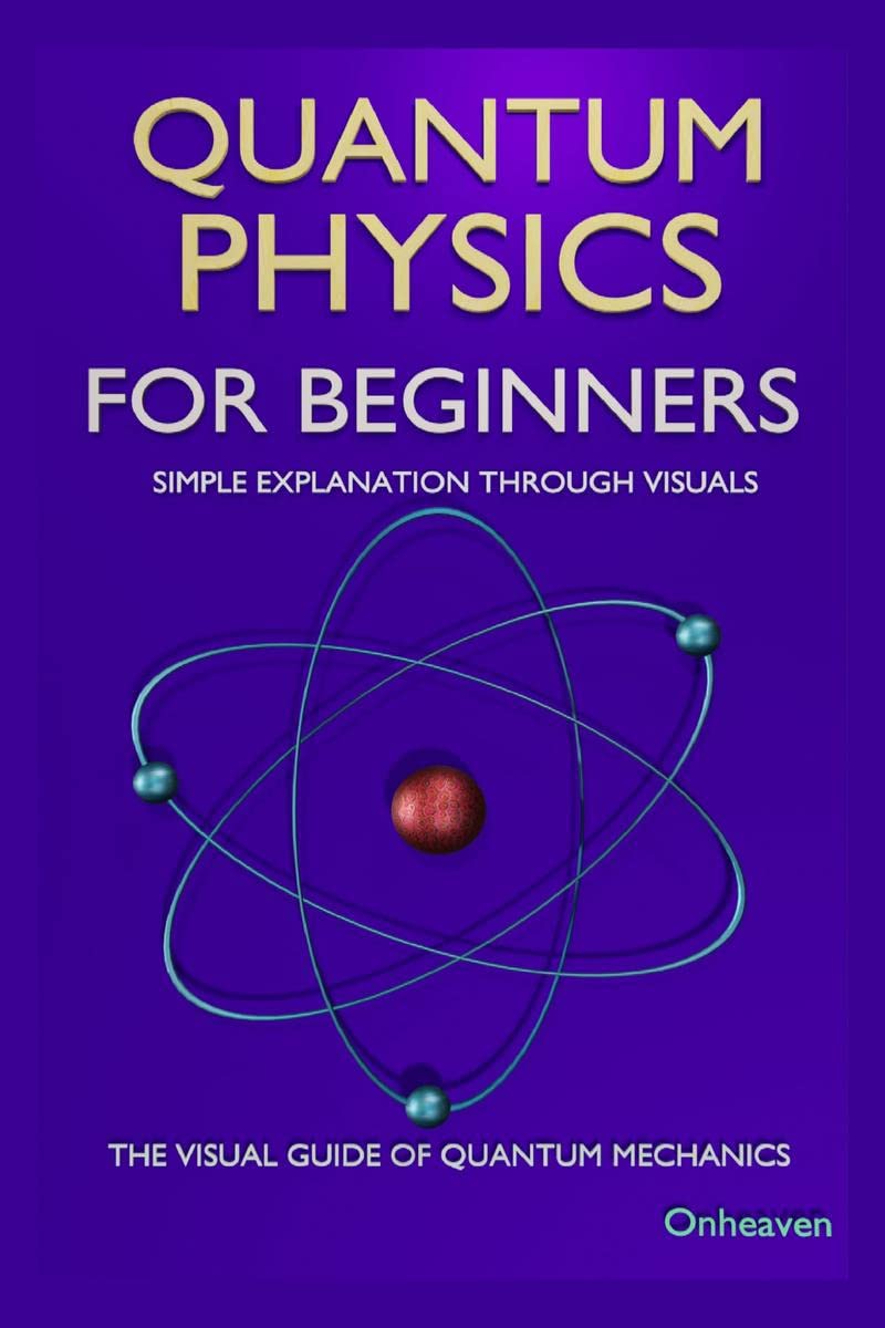 QUANTUM PHYSICS FOR BEGINNERS: : Simple Explanation Through Visuals, The Visual Guide of Quantum Mechanics