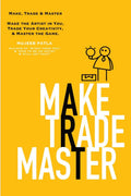 Make, Trade and Master : Make the Artist in You, Trade Your Creativity, and Master the Game