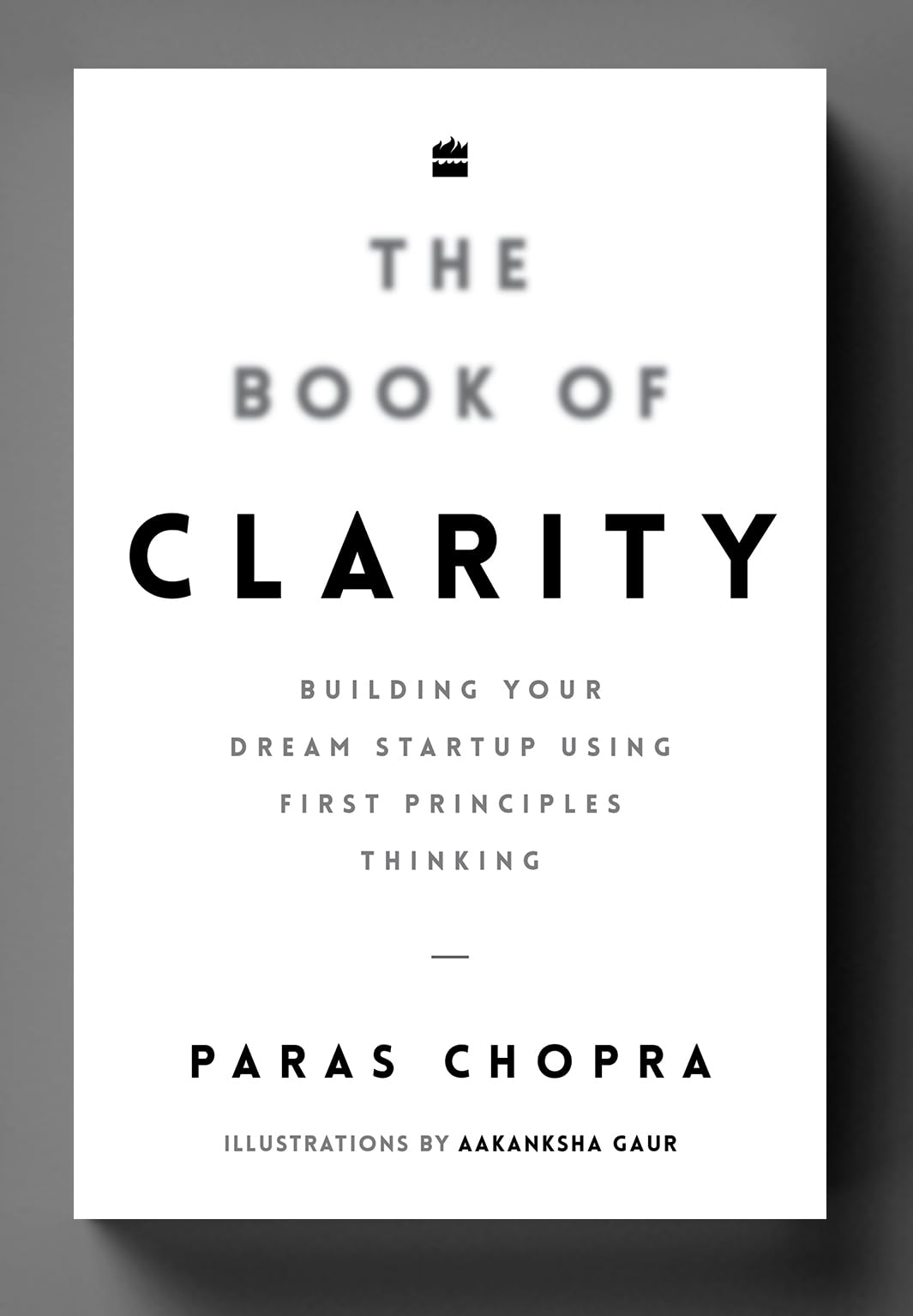 The Book Of Clarity: Building Your Dream Startup Using First Principles Thinking