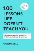 100 Lessons Life Doesnt Teach You: The Hidden Rules That Shape Your Mind, Money, Habits, and Happiness