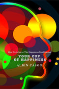 Your Cup Of Happiness : How To Achieve The Happiness You Deserve
