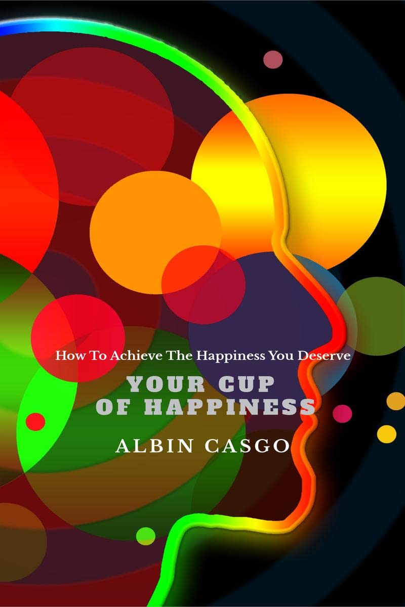 Your Cup Of Happiness : How To Achieve The Happiness You Deserve