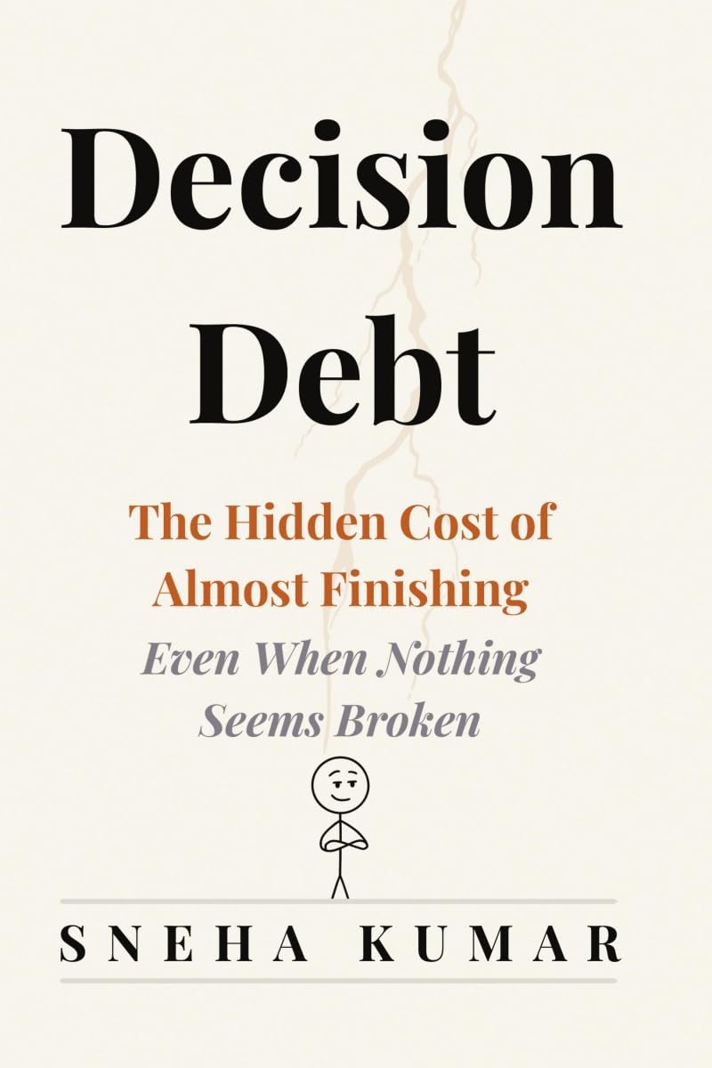 Decision Debt: The Hidden Cost of Almost Finishing...Even When Nothing Seems Broken