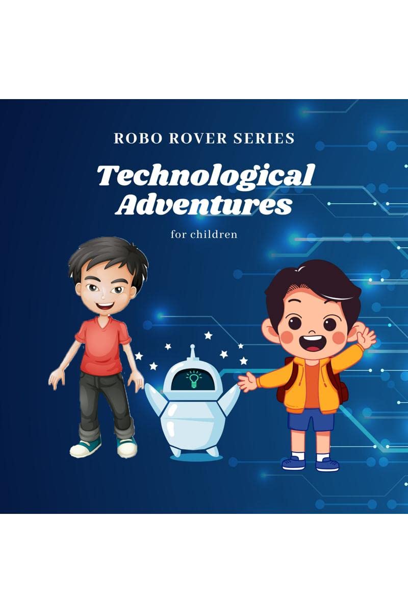 Technological Adventures for Children : ROBO ROVER SERIES  Stories about Robot Adventures and Friendship (A Fun Story Book for 