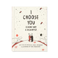 I Choose You (Every Day & Always)  A gift book to celebrate the choice you make to love one another, each and every day.