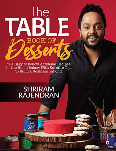 The Table Book Of Desserts : 70+ Easy To Follow Artisanal Recipes For The Home Baker; With Surefire Tips To Build A Business Out