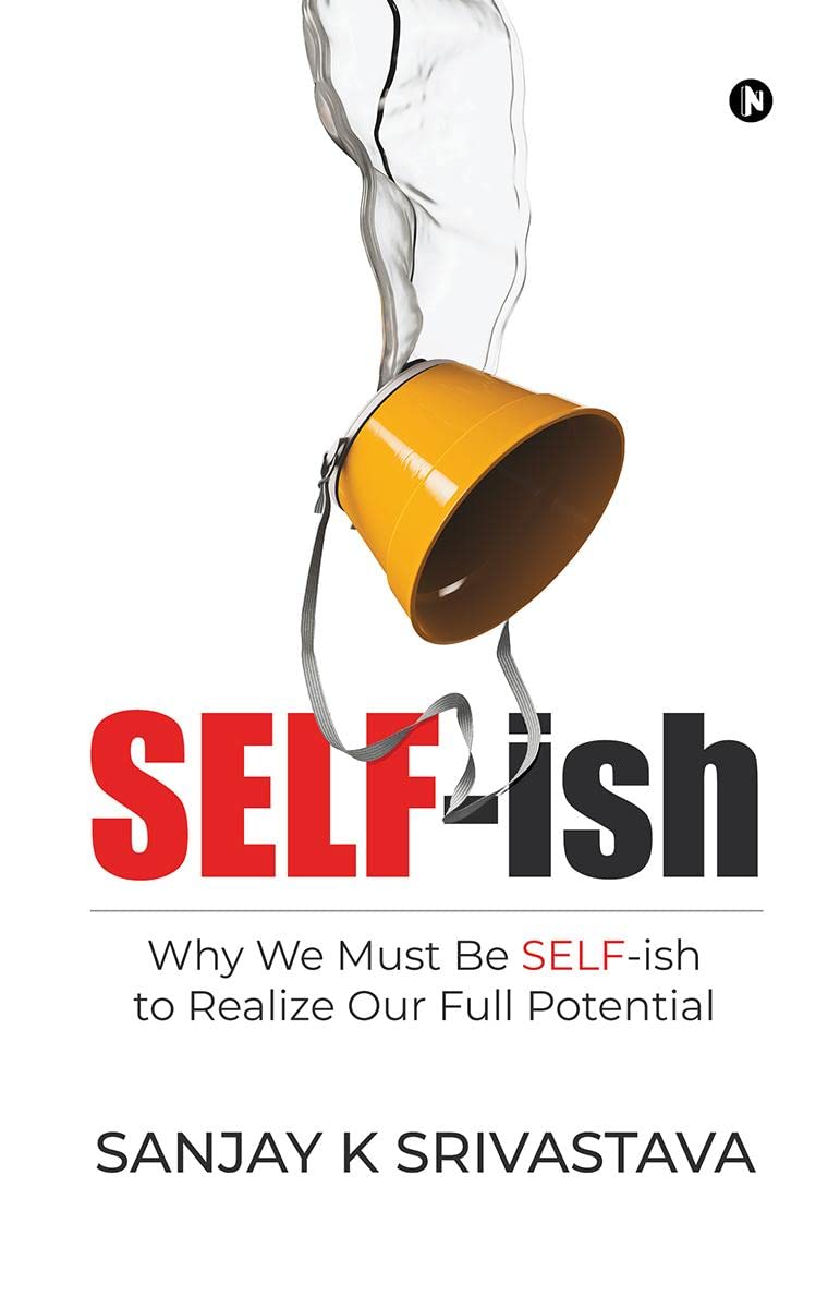 SELFish : Why We Must Be SELFish to Realize Our Full Potential