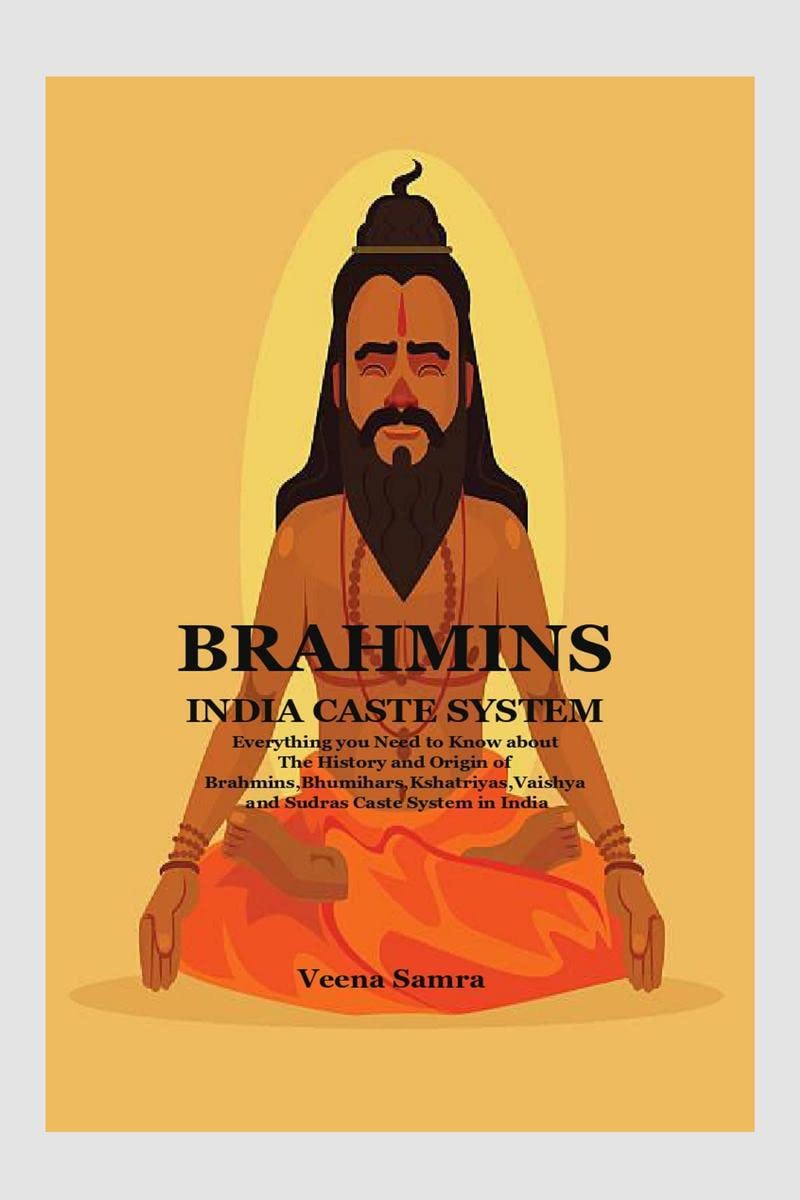 BRAHMINS INDIA CASTE SYSTEM : Everything you Need to Know about The History and Origin of Brahmins,Bhumihars,Kshatriyas,Vaishya 