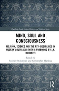 Mind, Soul and Consciousness: Religion, Science and the PsyDisciplines in Modern South Asia (With a Foreword by J.N. Mohanty) (
