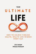 Your Ultimate Life: How To Unlock Timeless Health, Wealth And Wisdom Every Day