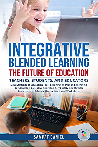 Integrative Blended Learning  The Future Of Education. : New Methods Of Education, Self, InPerson, & Combination Collective Le