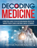 Decoding Medicine : A Practical Guide To The Decision Making Process In Various Tough Clinical And Non Clinical Scenarios
