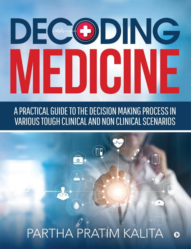 Decoding Medicine : A Practical Guide To The Decision Making Process In Various Tough Clinical And Non Clinical Scenarios