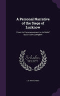 A Personal Narrative of the Siege of Lucknow: From Its Commencement to Its Relief by Sir Colin Campbell