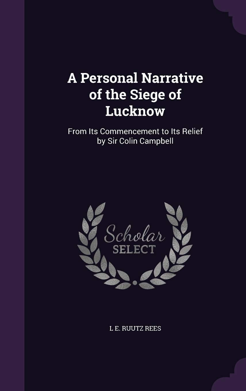 A Personal Narrative of the Siege of Lucknow: From Its Commencement to Its Relief by Sir Colin Campbell