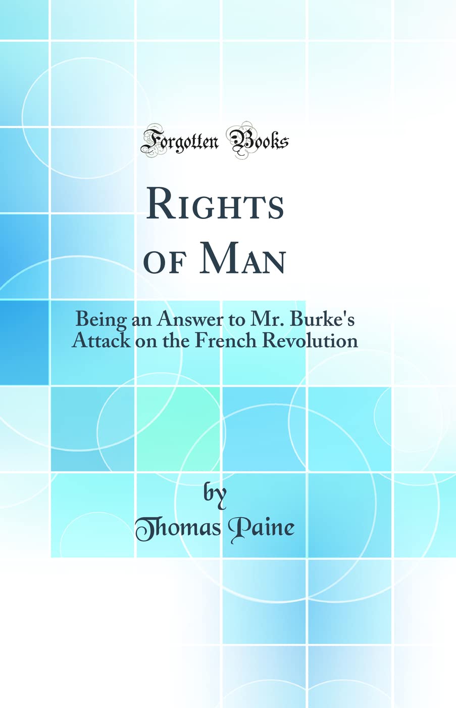 Rights of Man: Being an Answer to Mr. Burkes Attack on the French Revolution (Classic Reprint)