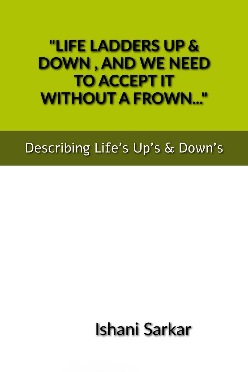 LIFE LADDERS UP & DOWN , AND WE NEED TO ACCEPT IT WITHOUT A FROWN... : Describing Lifes Ups & Downs