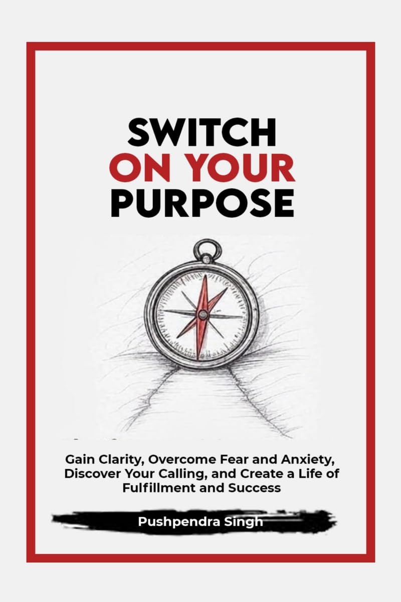 Switch On Your Purpose: Gain Clarity, Overcome Fear and Anxiety, Discover Your calling, and Create a Life of Fulfillment and Suc