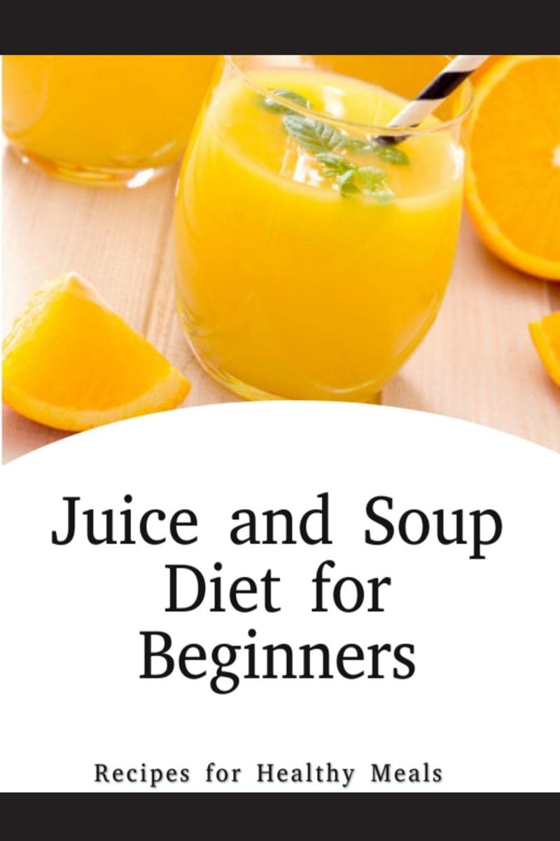 Juice and Soup Diet for Beginners Recipes for Healthy Meals