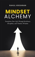 Mindset Alchemy : Transform Your Life Through Resilience, Discipline, and Timeless Wisdom
