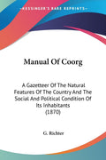 Manual Of Coorg: A Gazetteer Of The Natural Features Of The Country And The Social And Political Condition Of Its Inhabitants (1