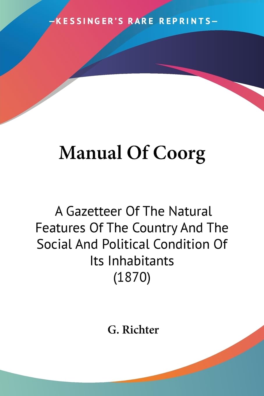 Manual Of Coorg: A Gazetteer Of The Natural Features Of The Country And The Social And Political Condition Of Its Inhabitants (1