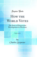 How the World Votes, Vol. 1 of 2: The Story of Democratic Development in Elections (Classic Reprint)