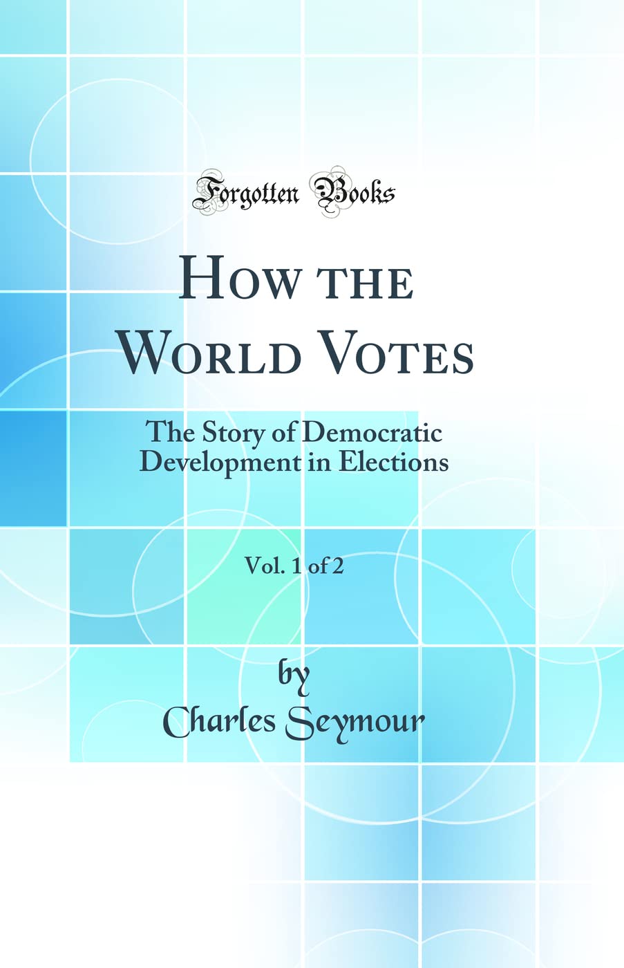 How the World Votes, Vol. 1 of 2: The Story of Democratic Development in Elections (Classic Reprint)