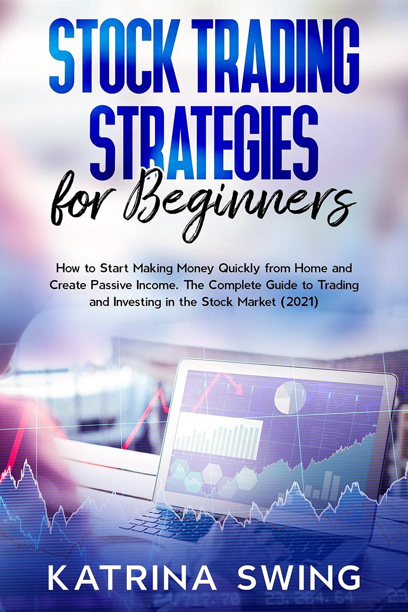 Stock Trading Strategies for Beginners : How to Start Making Money Quickly from Home and Create Passive Income. The Complete Gui