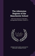 The Admission Register of the Manchester School: With Some Notices of the More Distinguished Scholars, Volume 73