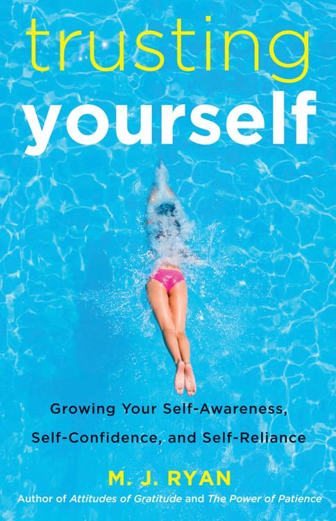 Trusting Yourself: Growing Your SelfAwareness, SelfConfidence, and SelfReliance