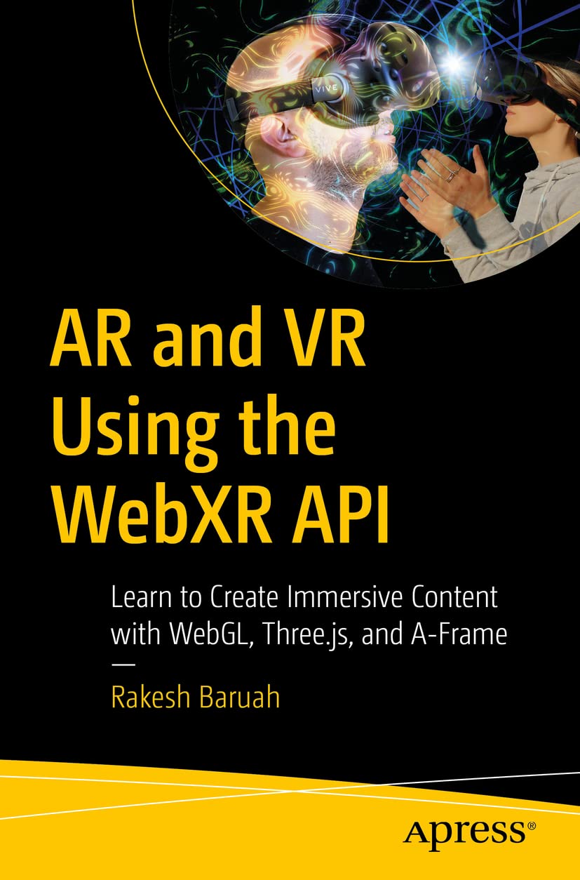 AR and VR Using the WebXR API: Learn to Create Immersive Content with WebGL, Three.js, and AFrame