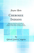 Cherokee Indians: Memorial of the Heirs of Families of the Cherokee Nation of Indians, and the Children of Their Heirs and Repre