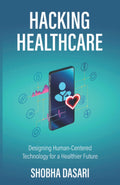 Hacking Healthcare: Designing HumanCentered Technology For A Healthier Future