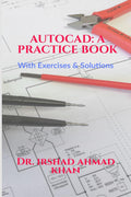 AUTOCAD: A PRACTICE BOOK : With Illustrated Exercises & Solutions