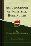 Autobiography of James Silk Buckingham, Vol. 1 (Classic Reprint)