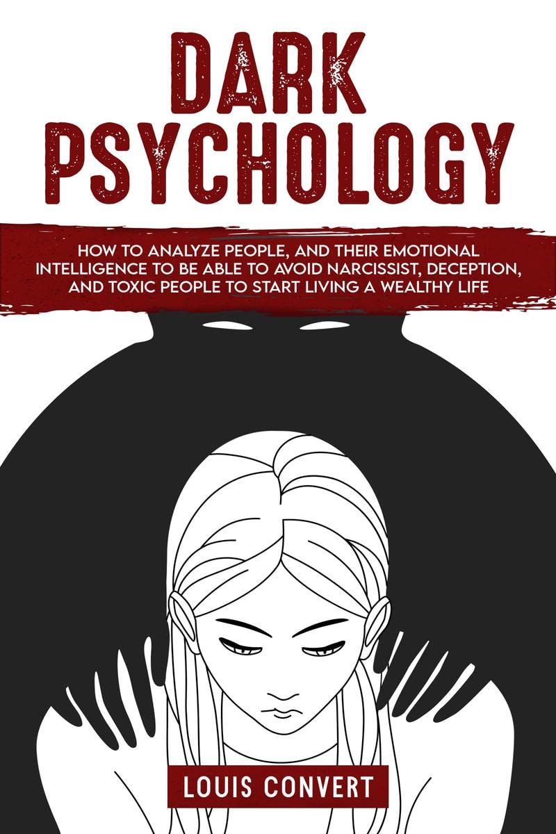 Dark Psychology : How to Analyze People, and Their Emotional Intelligence To Be Able to Avoid Narcissist, Deception, and Toxic P