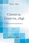 Chemical Gazette, 1846, Vol. 4: Or Journal of Practical Chemistry (Classic Reprint)