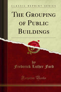 The Grouping of Public Buildings (Classic Reprint)