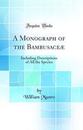 A Monograph of the Bambusace: Including Descriptions of All the Species (Classic Reprint)