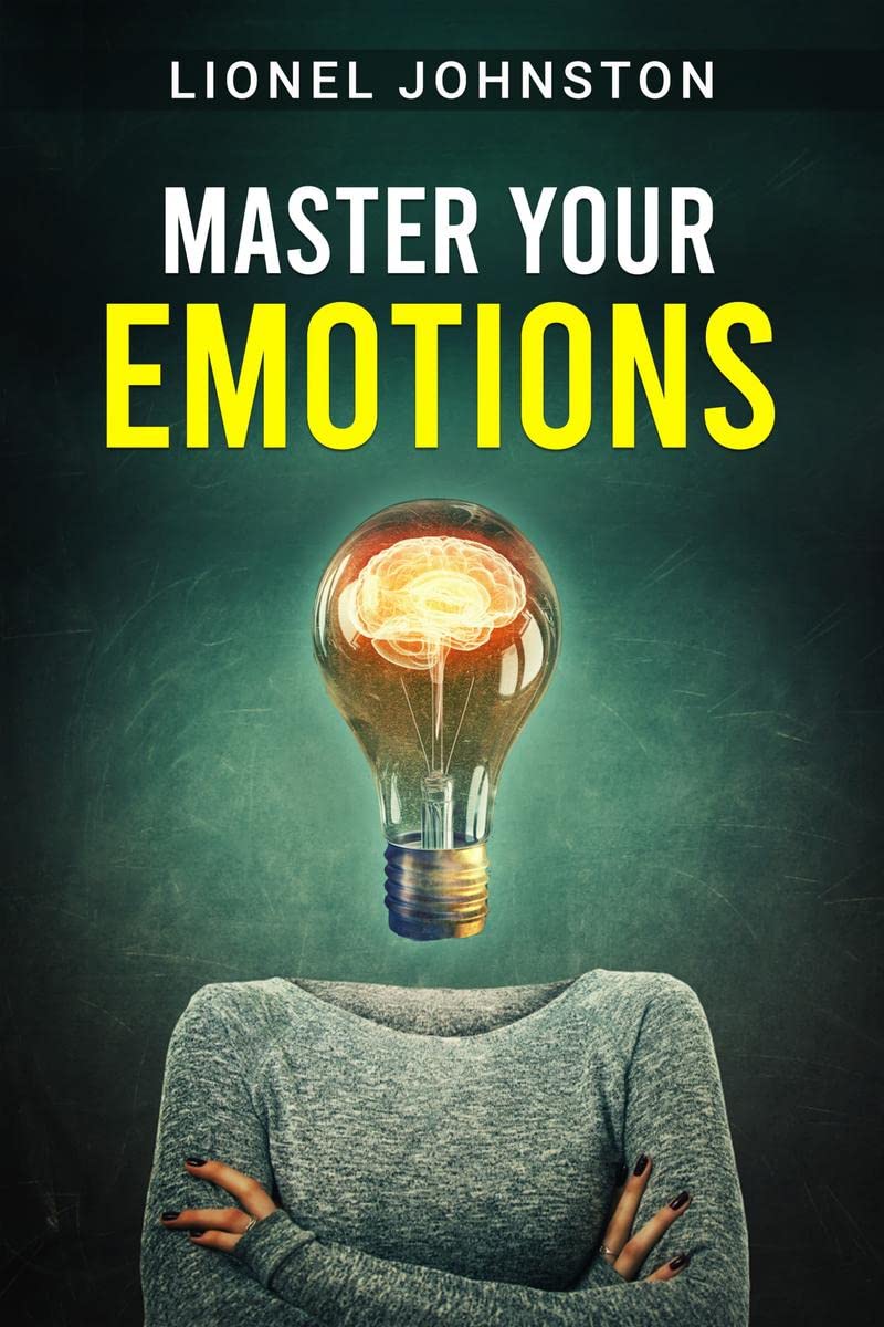 MASTER YOUR EMOTIONS : Comprehensive Guide for Overcoming Depression and Anxiety Through SelfHelp and Negative Psychology. Lear