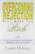 Overcoming Rejection Will Make You Rich: 12 Ways To Turn Rejection Into Unlimited Abundance, Success And Freedom