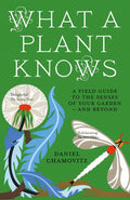 What a Plant Knows: A Field Guide to the Senses of Your Garden  and Beyond