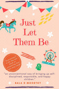 Just Let Them Be : An Unconventional Way Of Bringing Up Self Disciplined, Responsible, And Happy Children