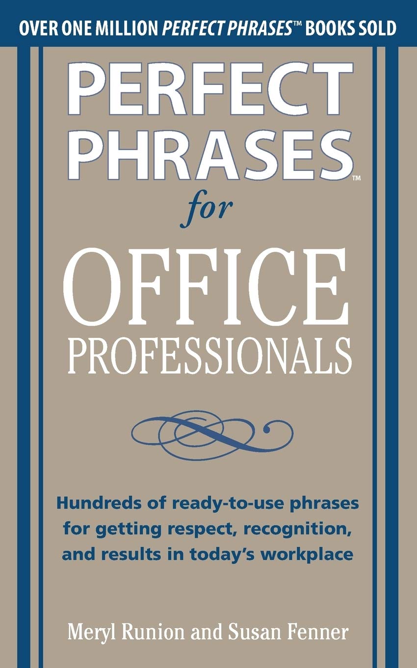 Perfect Phrases for Office Professionals: Hundreds of readytouse phrases for getting respect, recognition, and results in toda