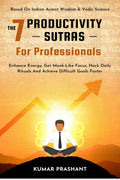 The 7 Productivity Sutras For Professionals : Enhance Energy, Get MonkLike Focus, Hack Daily Rituals To Achieve Difficult Goals