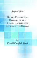 On the Functional Diseases of the Renal, Urinary, and Reproductive Organs (Classic Reprint)