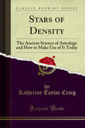 Stars of Density: The Ancient Science of Astrology and How to Make Use of It Today (Classic Reprint)